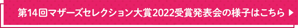 第14回マザーズセレクション大賞2022受賞発表会 授賞式の様子はこちら